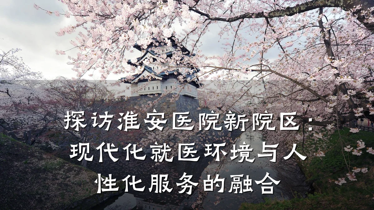 探访淮安医院新院区：现代化就医环境与人性化服务的融合