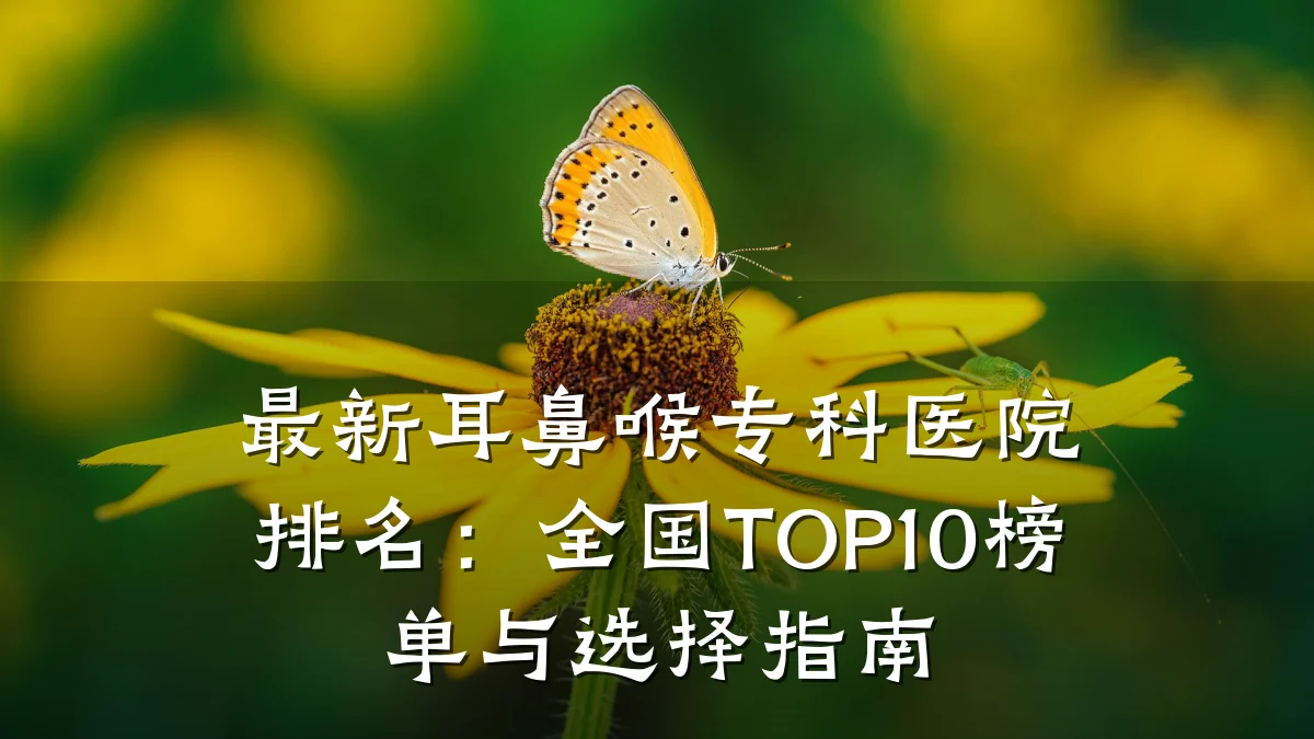 最新耳鼻喉专科医院排名：全国TOP10榜单与选择指南