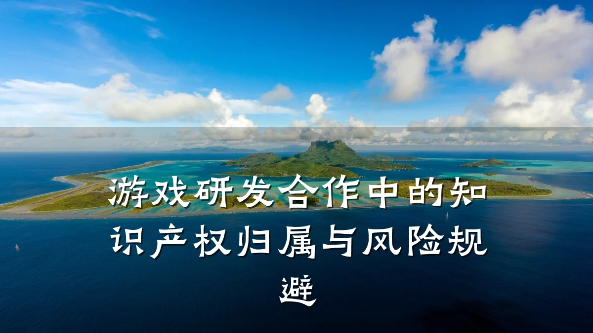 游戏研发合作中的知识产权归属与风险规避