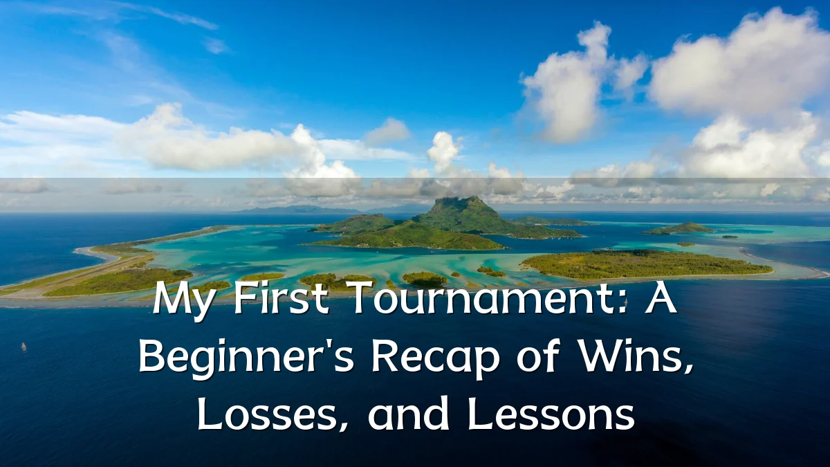 My First Tournament: A Beginner's Recap of Wins, Losses, and Lessons
