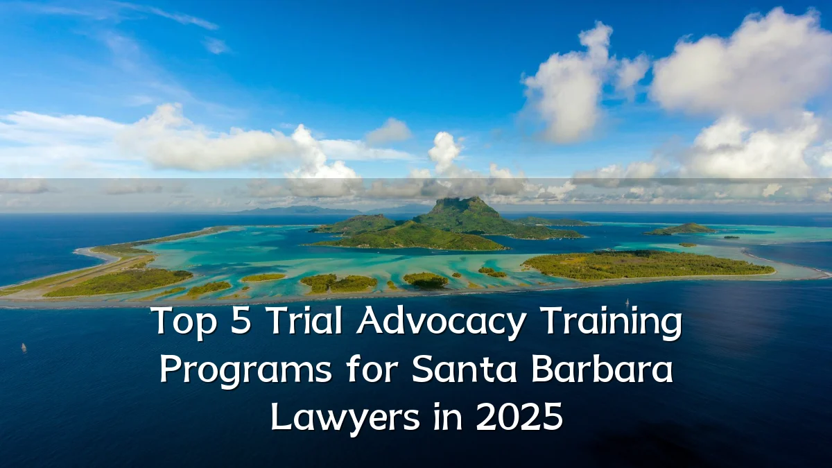 Top 5 Trial Advocacy Training Programs for Santa Barbara Lawyers in 2025