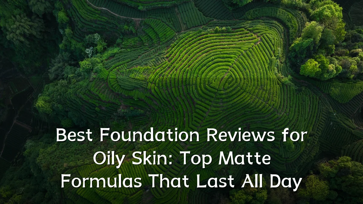 Best Foundation Reviews for Oily Skin: Top Matte Formulas That Last All Day