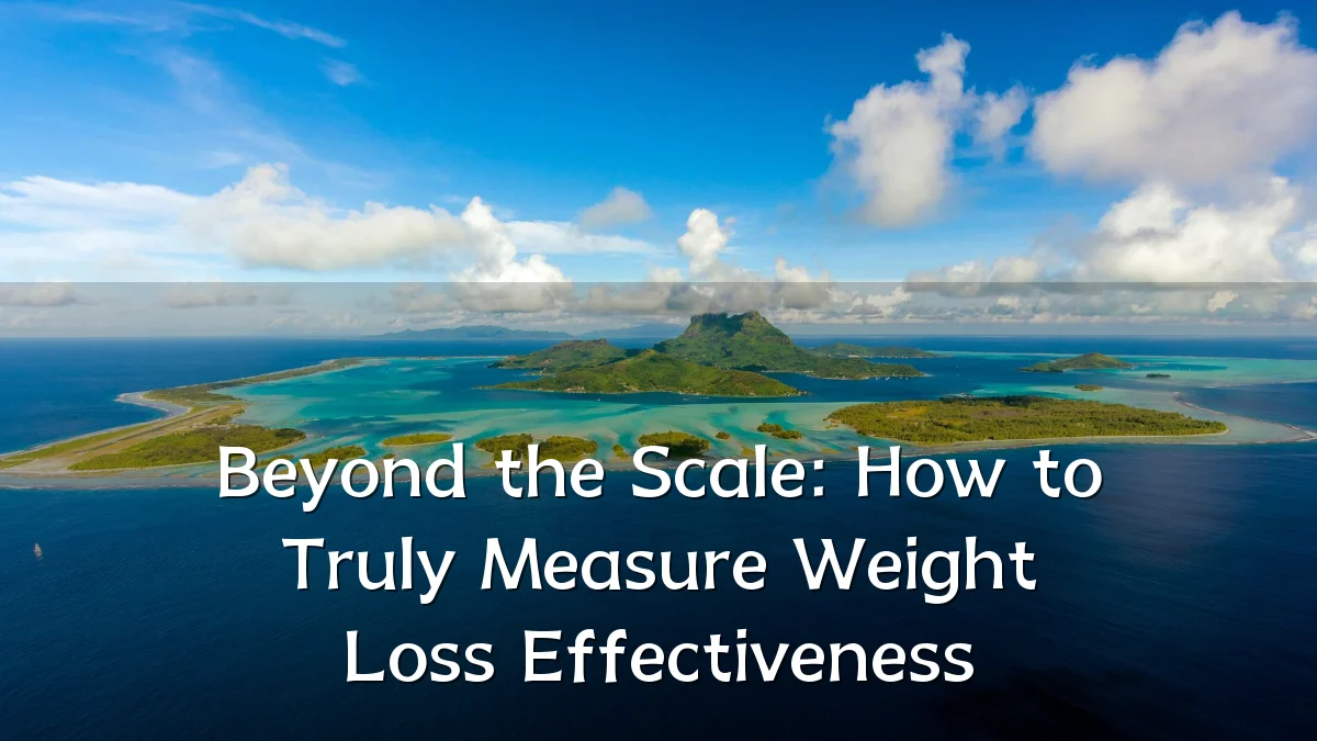 Beyond the Scale: How to Truly Measure Weight Loss Effectiveness