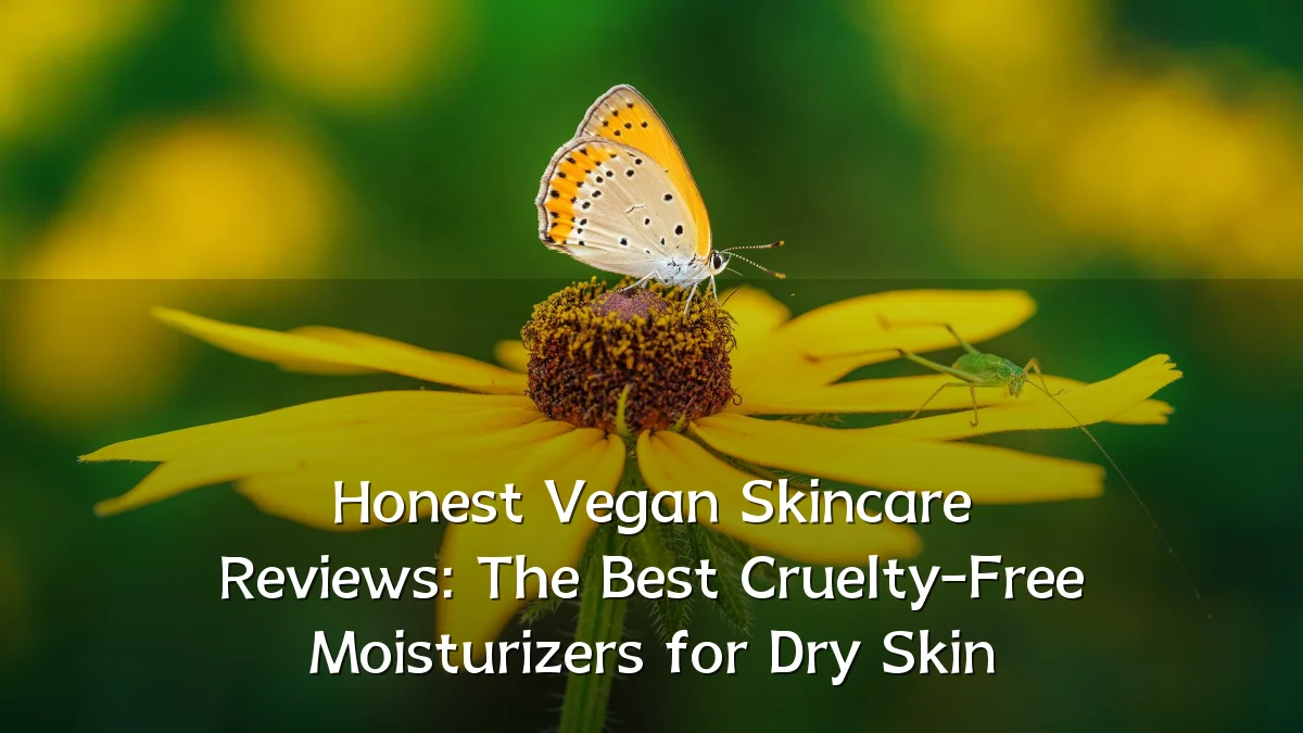 Honest Vegan Skincare Reviews: The Best Cruelty-Free Moisturizers for Dry Skin