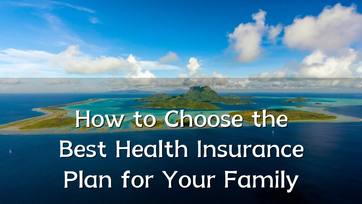 How to Choose the Best Health Insurance Plan for Your Family
