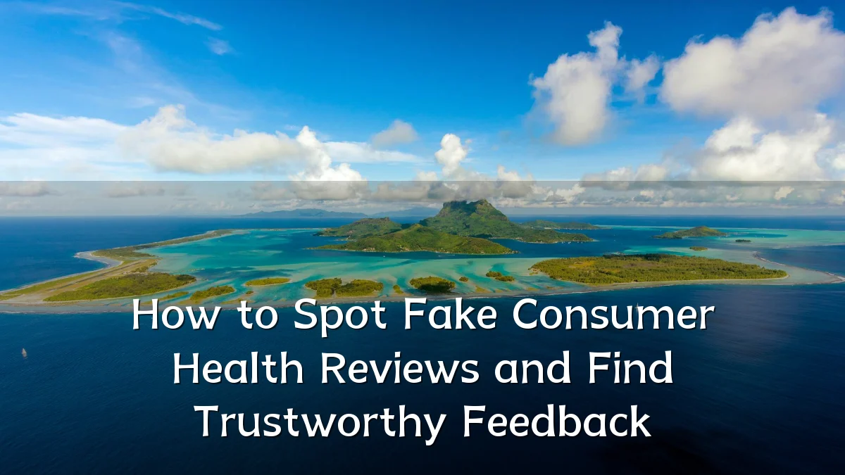 How to Spot Fake Consumer Health Reviews and Find Trustworthy Feedback