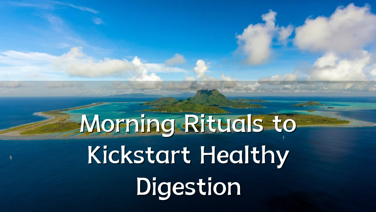 Morning Rituals to Kickstart Healthy Digestion