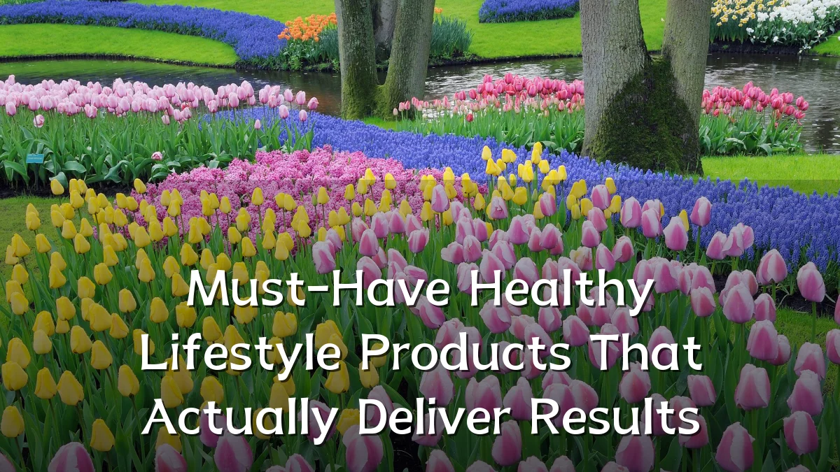 Must-Have Healthy Lifestyle Products That Actually Deliver Results