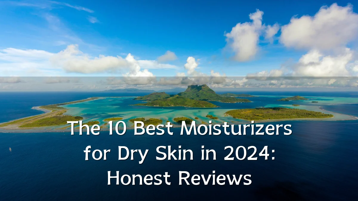 The 10 Best Moisturizers for Dry Skin in 2024: Honest Reviews