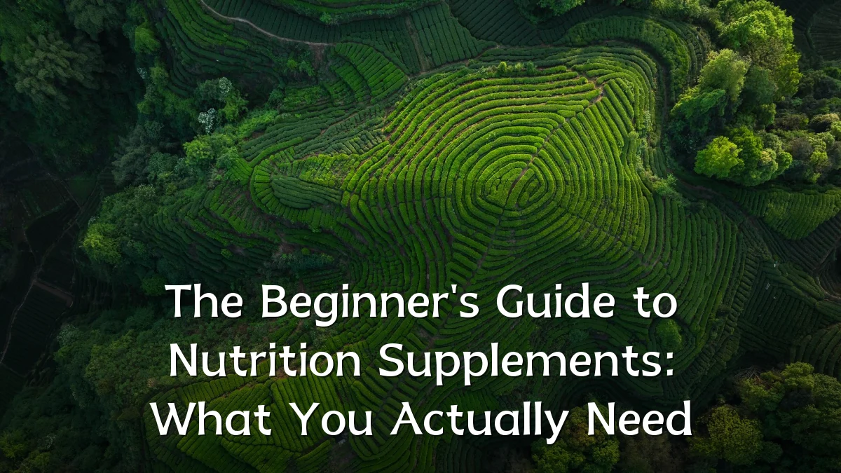 The Beginner's Guide to Nutrition Supplements: What You Actually Need