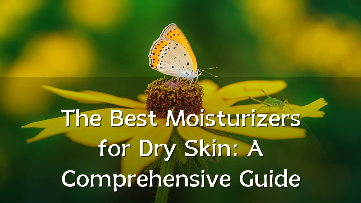 The Best Moisturizers for Dry Skin: A Comprehensive Guide