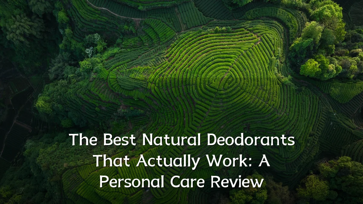 The Best Natural Deodorants That Actually Work: A Personal Care Review