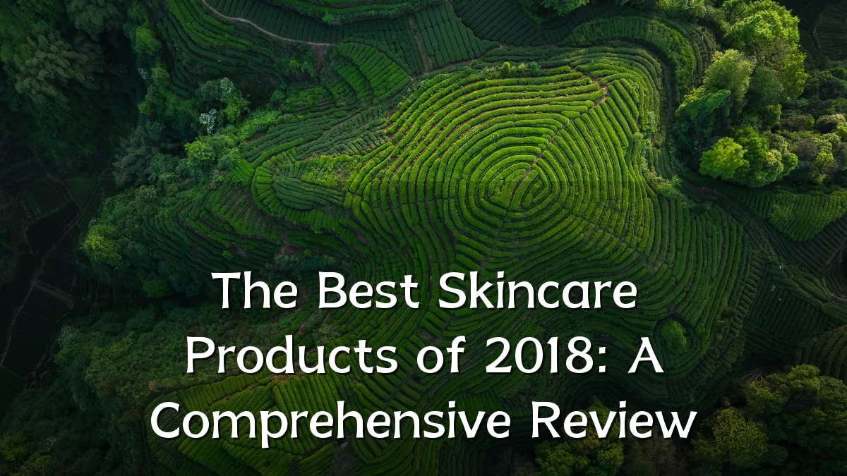 The Best Skincare Products of 2018: A Comprehensive Review