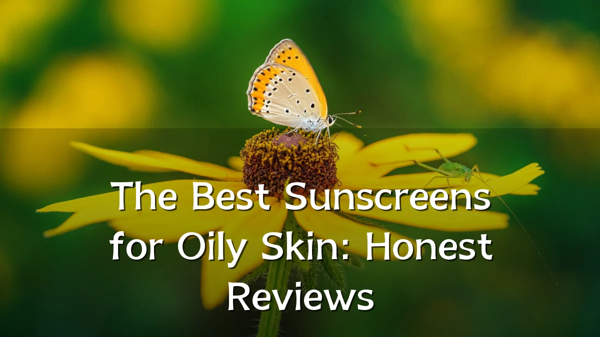 The Best Sunscreens for Oily Skin: Honest Reviews