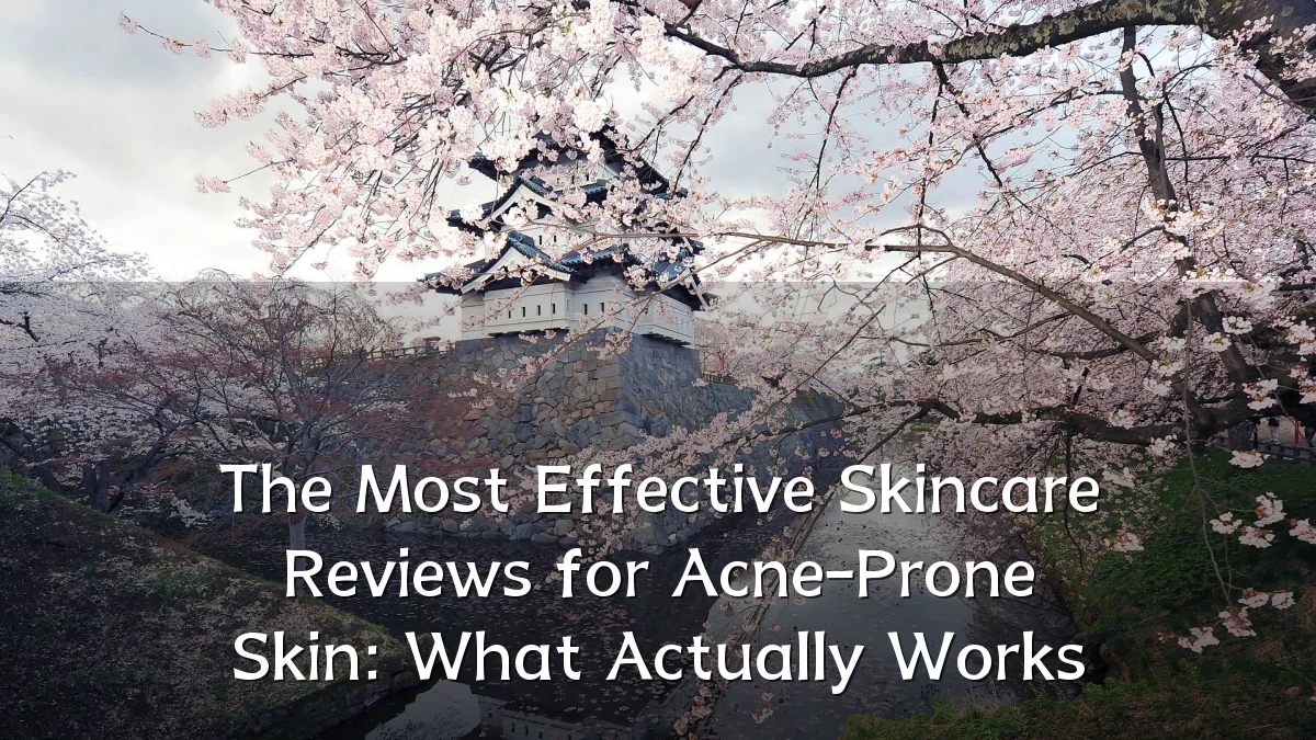 The Most Effective Skincare Reviews for Acne-Prone Skin: What Actually Works