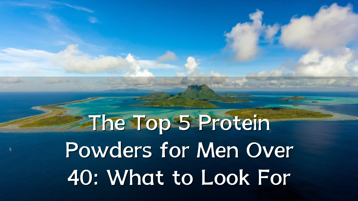 The Top 5 Protein Powders for Men Over 40: What to Look For