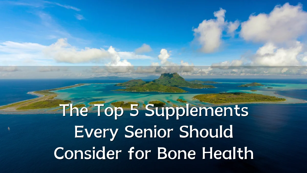 The Top 5 Supplements Every Senior Should Consider for Bone Health