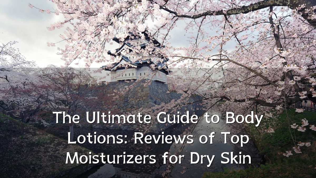 The Ultimate Guide to Body Lotions: Reviews of Top Moisturizers for Dry Skin