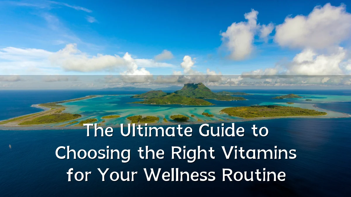 The Ultimate Guide to Choosing the Right Vitamins for Your Wellness Routine