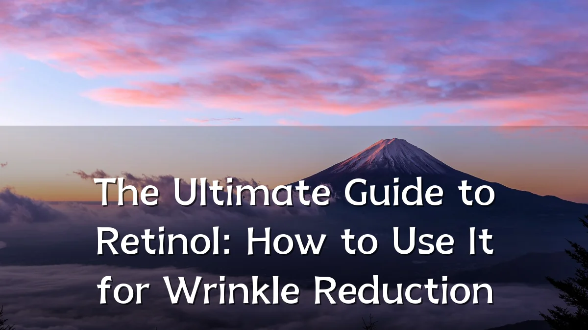 The Ultimate Guide to Retinol: How to Use It for Wrinkle Reduction