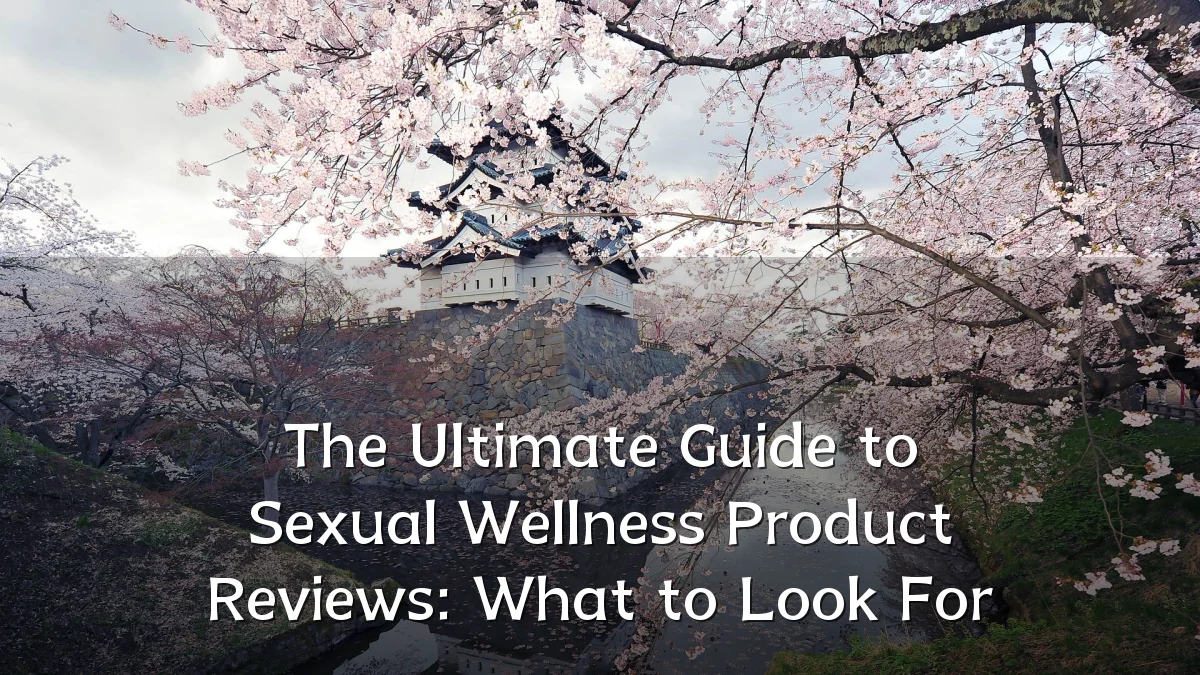 The Ultimate Guide to Sexual Wellness Product Reviews: What to Look For