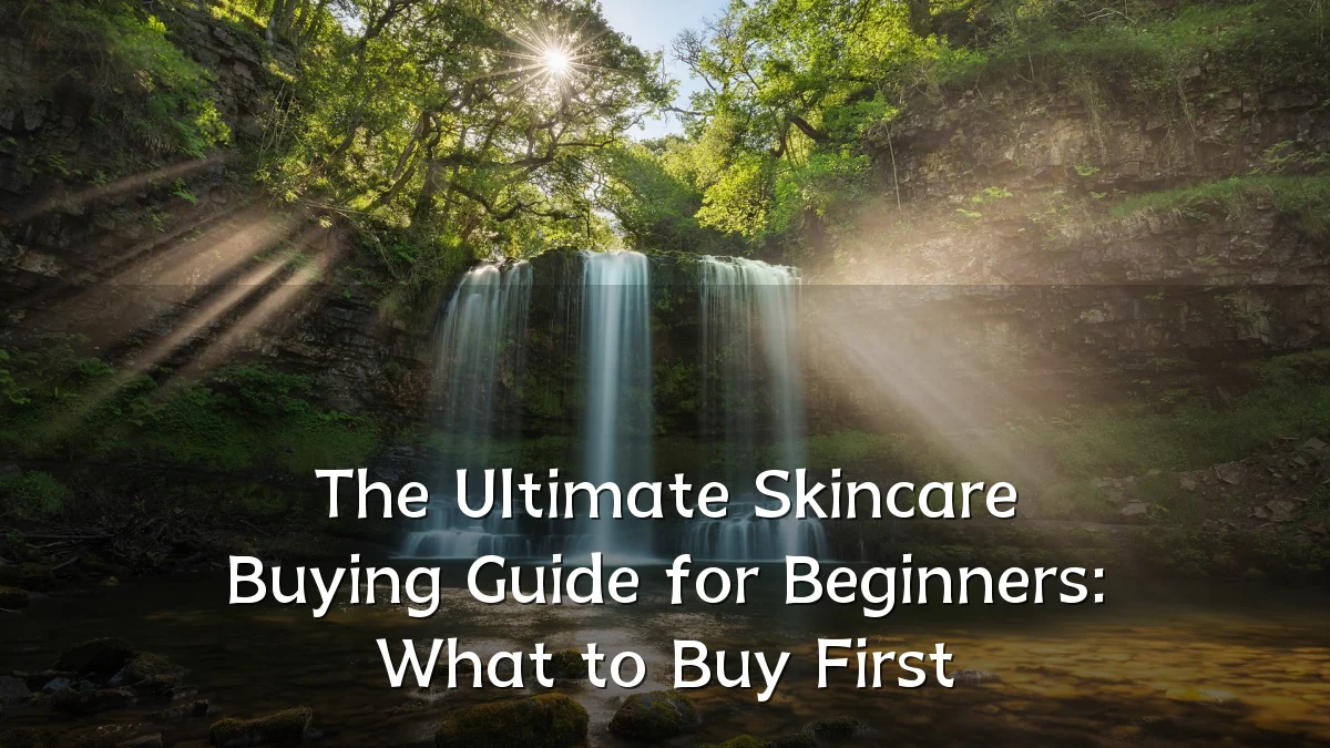 The Ultimate Skincare Buying Guide for Beginners: What to Buy First