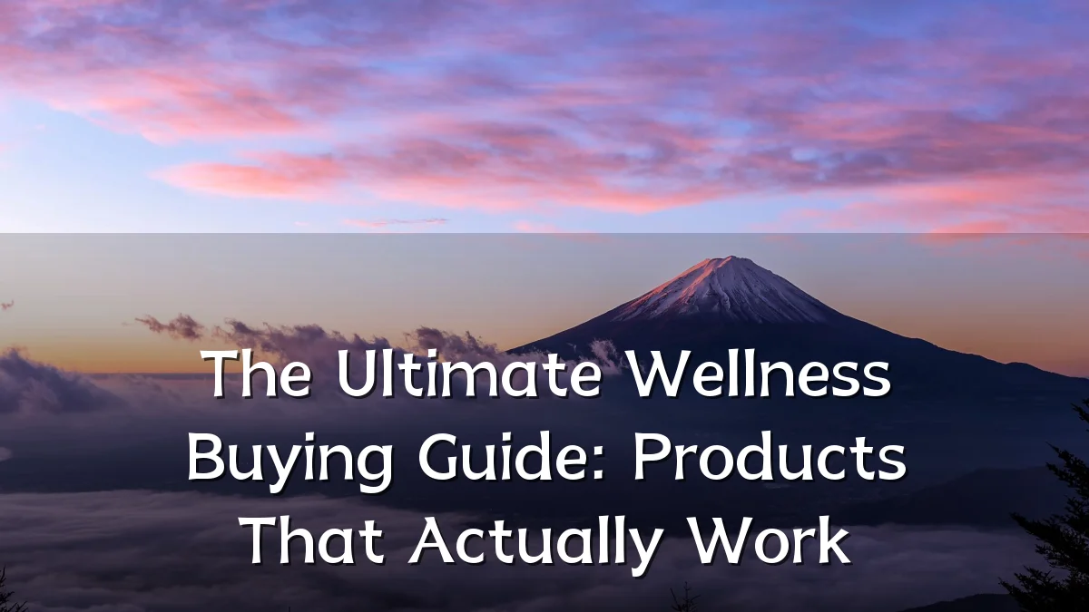 The Ultimate Wellness Buying Guide: Products That Actually Work