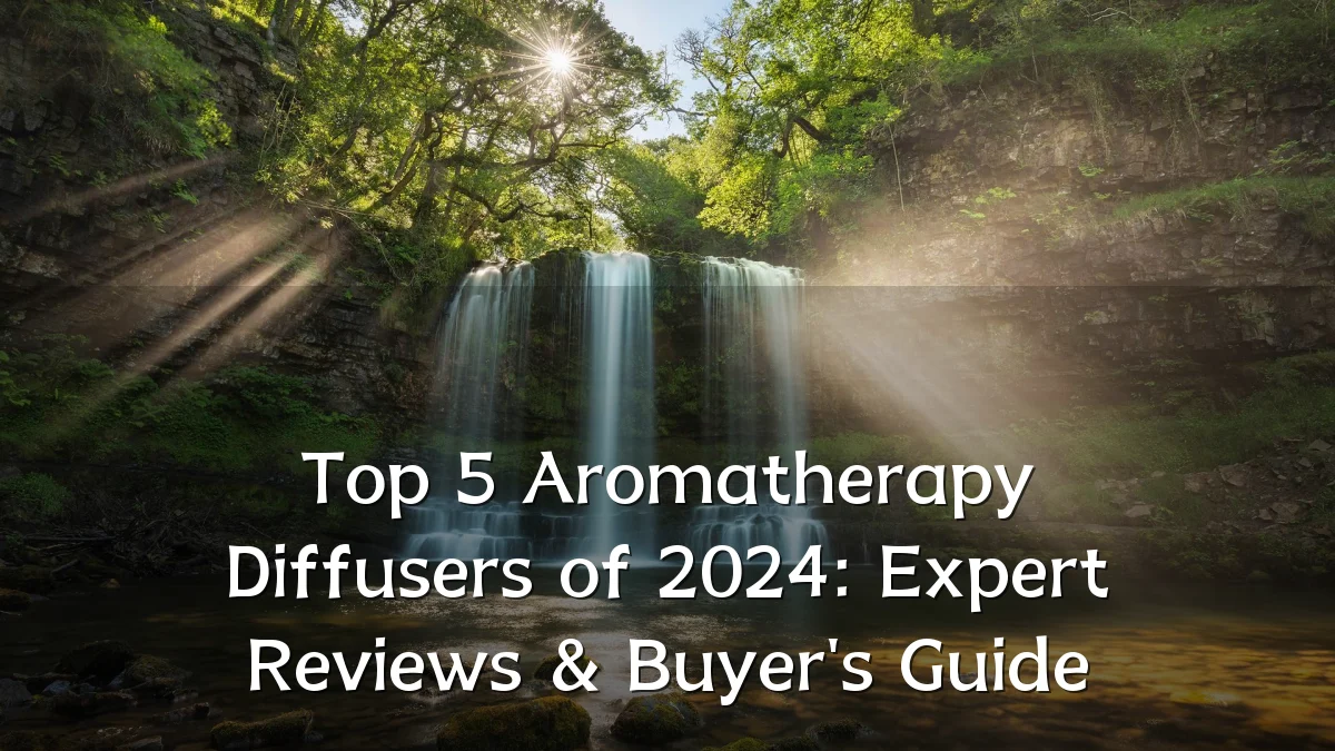 Top 5 Aromatherapy Diffusers of 2024: Expert Reviews & Buyer's Guide