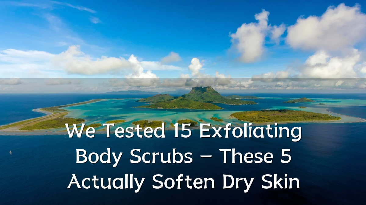 We Tested 15 Exfoliating Body Scrubs – These 5 Actually Soften Dry Skin