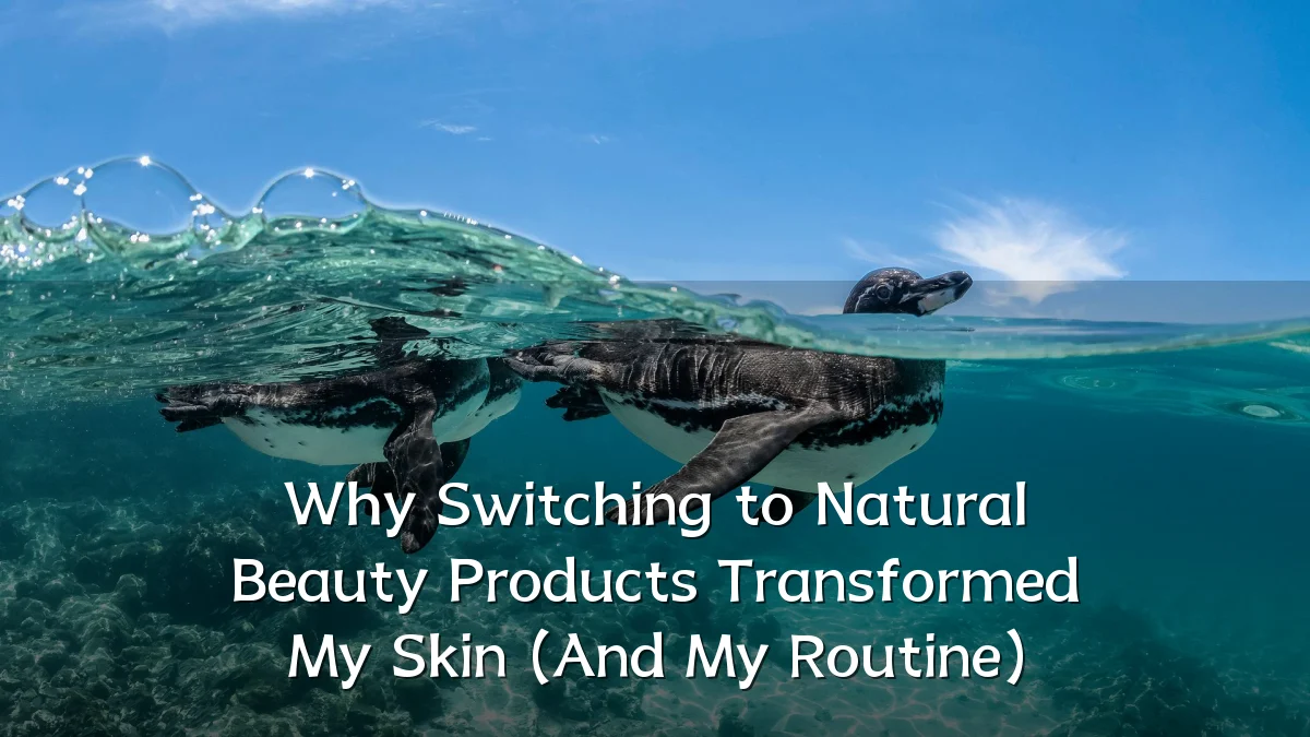 Why Switching to Natural Beauty Products Transformed My Skin (And My Routine)