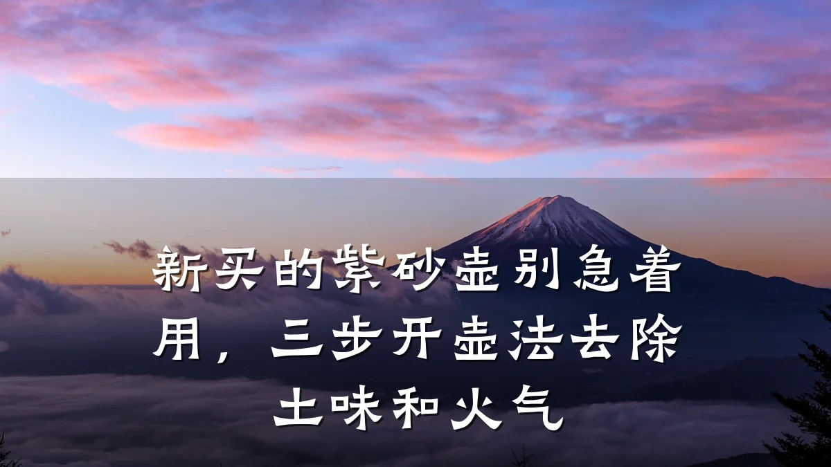 新买的紫砂壶别急着用,三步开壶法去除土味和火气